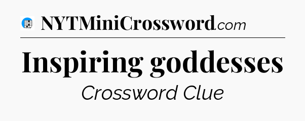 Inspiring goddesses Crossword Clue