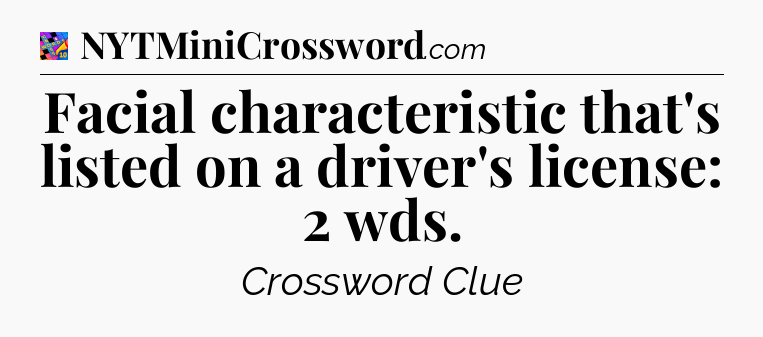 Facial characteristic that's listed on a driver's license: 2 wds Crossword Clue