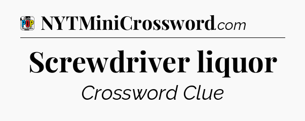 Screwdriver liquor Crossword Clue