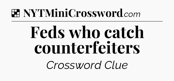Solution: Feds who catch counterfeiters - NYT Crossword