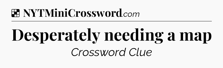 Solution: Desperately needing a map - NYT Crossword