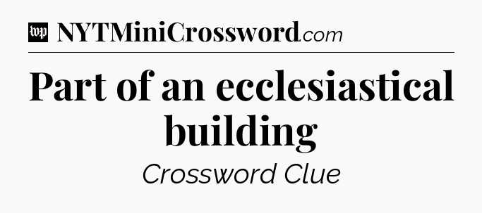 Part of an ecclesiastical building Crossword Clue