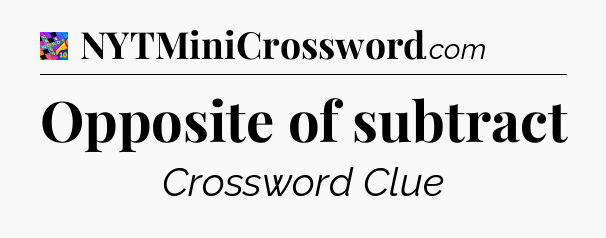 Opposite of subtract Crossword Clue