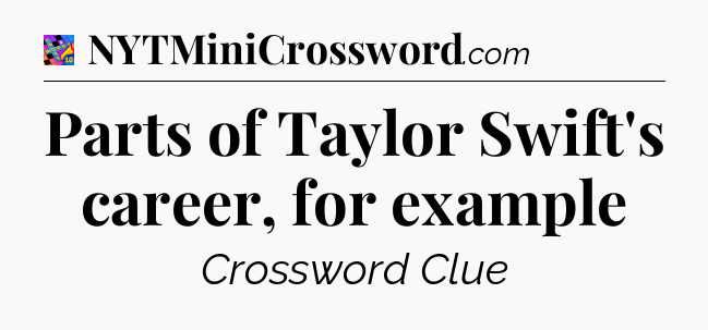 Parts of Taylor Swift's career, for example Crossword Clue