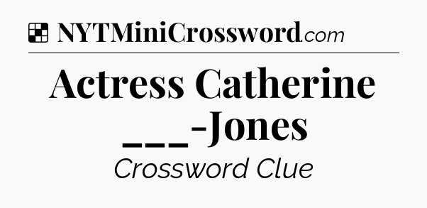 Solution: Actress Catherine ___-Jones - NYT Crossword
