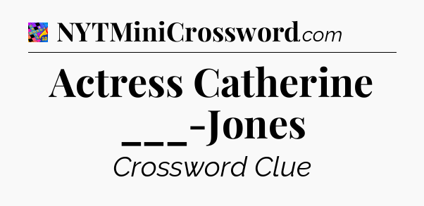 Actress Catherine ___-Jones Crossword Clue