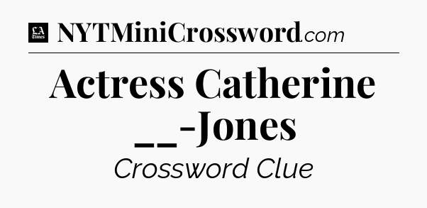 Actress Catherine __-Jones - LA Times Crossword