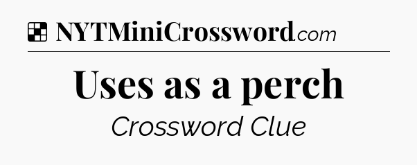Solution: Uses as a perch - NYT Crossword