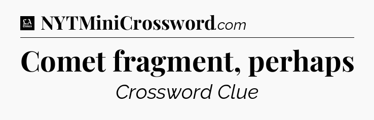 Comet fragment, perhaps - LA Times Crossword