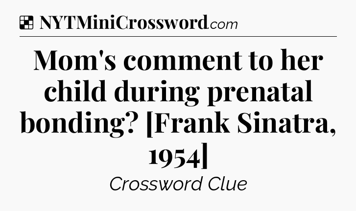 Solution: Mom's comment to her child during prenatal bonding? [Frank Sinatra, 1954] - NYT Crossword