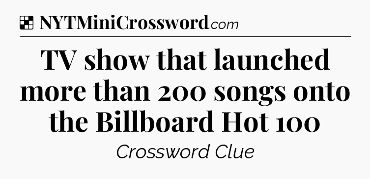 Solution: TV show that launched more than 200 songs onto the Billboard Hot 100 - NYT Crossword