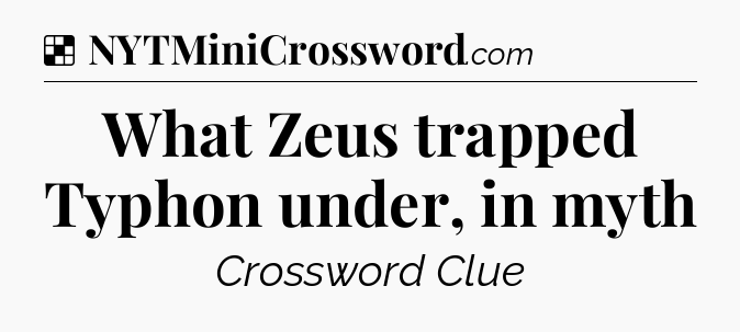 Solution: What Zeus trapped Typhon under, in myth - NYT Crossword