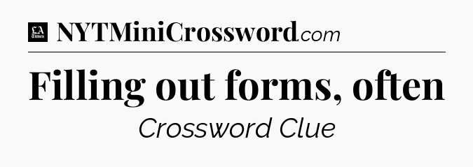 Filling out forms, often - LA Times Crossword