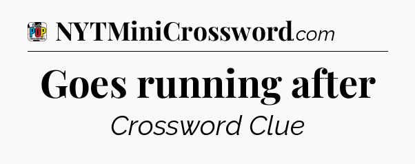 Goes running after Crossword Clue