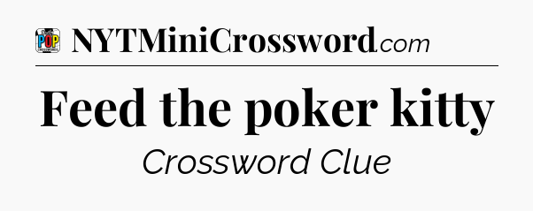 Feed the poker kitty Crossword Clue