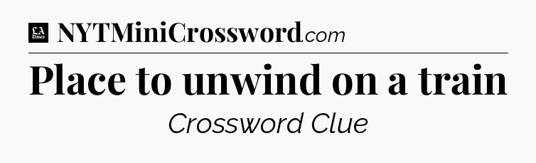 Place to unwind on a train - LA Times Crossword