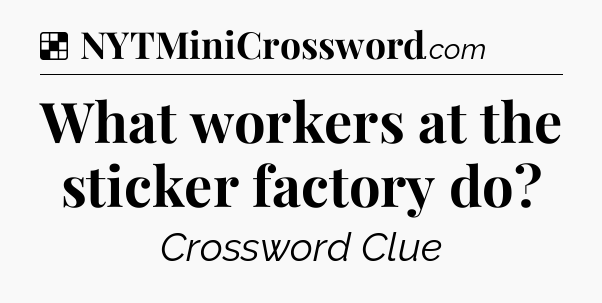 Solution: What workers at the sticker factory do - NYT Crossword