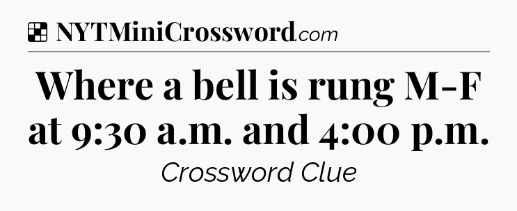 Solution: Where a bell is rung M-F at 9:30 a.m. and 4:00 p.m - NYT Crossword