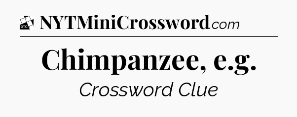 Chimpanzee, e.g - Daily Themed Classic Crossword