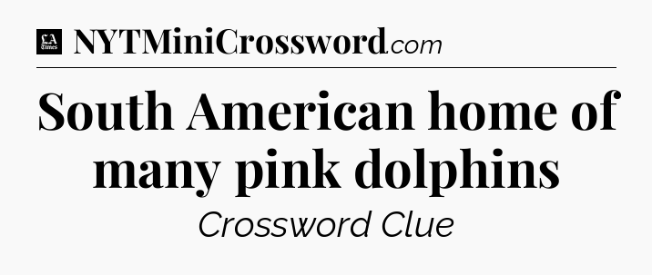 South American home of many pink dolphins - LA Times Crossword