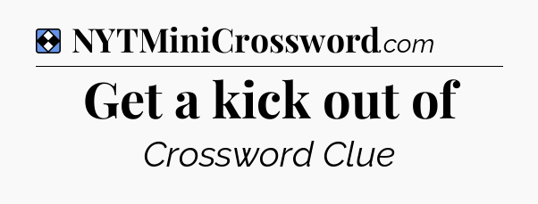 Solution: Get a kick out of - NYT Mini Crossword