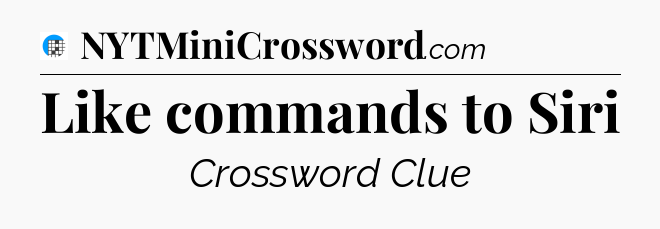 Like commands to Siri Crossword Clue