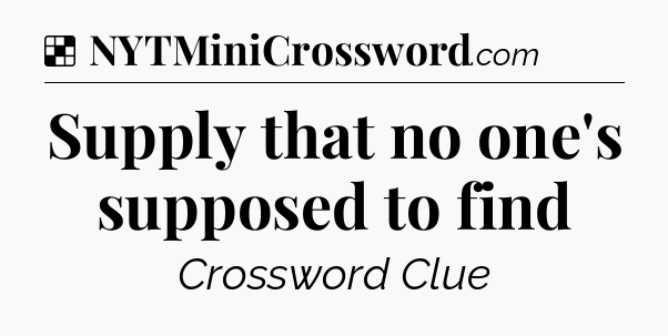 Solution: Supply that no one's supposed to find - NYT Crossword