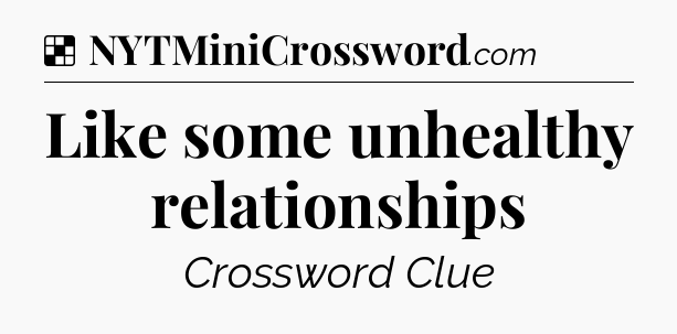 Solution: Like some unhealthy relationships - NYT Crossword