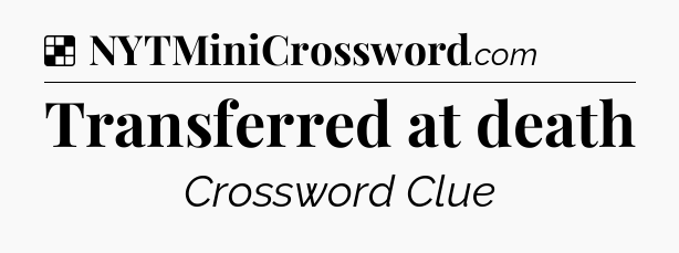 Solution: Transferred at death - NYT Crossword