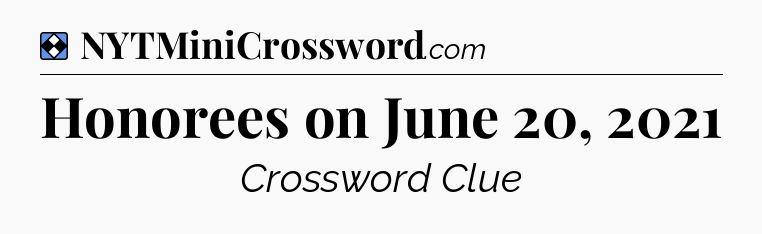 Solution: Honorees on June 20, 2021 - NYT Mini Crossword