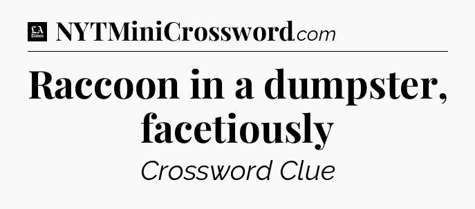 Raccoon in a dumpster, facetiously - LA Times Crossword