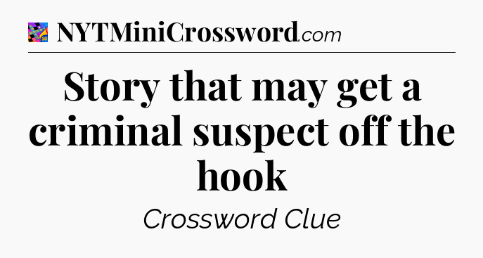 Story that may get a criminal suspect off the hook Crossword Clue