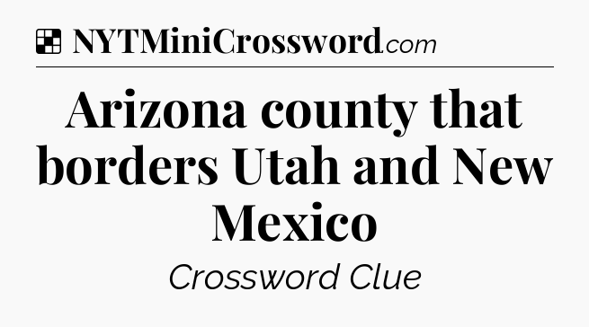 Solution: Arizona county that borders Utah and New Mexico - NYT Crossword