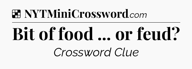 Solution: Bit of food ... or feud - NYT Crossword
