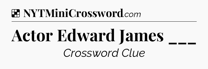 Solution: Actor Edward James ___ - NYT Crossword