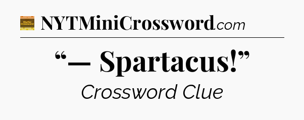 “— Spartacus!” - Eugene Sheffer Crossword