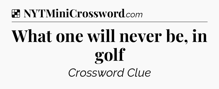 Solution: What one will never be, in golf - NYT Crossword