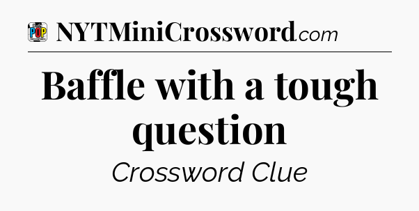 Baffle with a tough question Crossword Clue