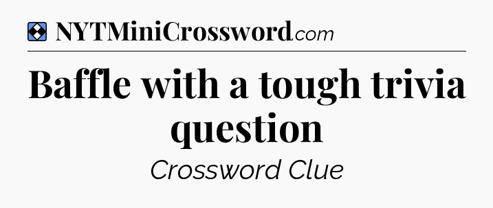 Solution: Baffle with a tough trivia question - NYT Mini Crossword