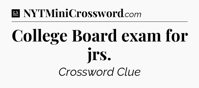 College Board exam for jrs - LA Times Crossword