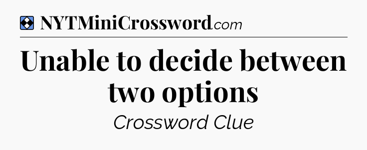 Solution: Unable to decide between two options - NYT Mini Crossword