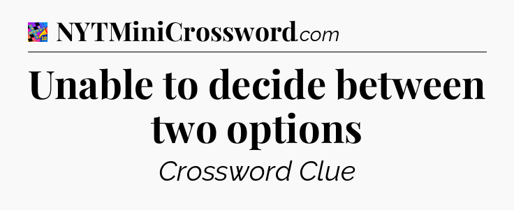 Unable to decide between two options Crossword Clue