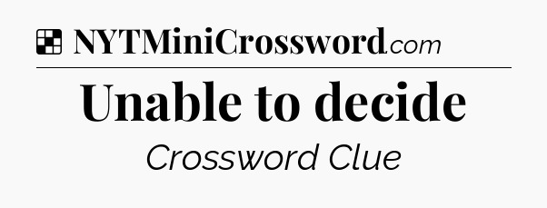 Solution: Unable to decide - NYT Crossword