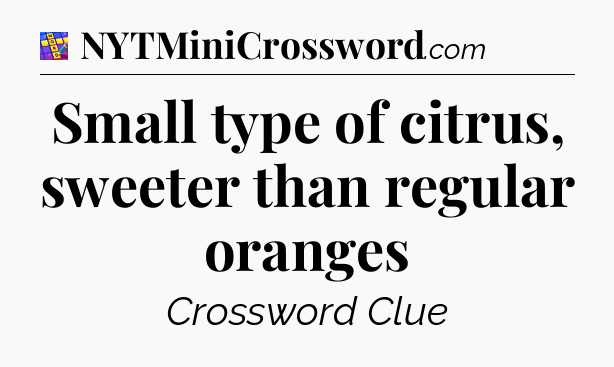 Small type of citrus, sweeter than regular oranges Codycross