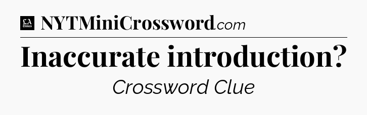 Inaccurate introduction - LA Times Crossword