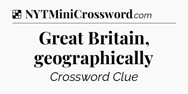 Solution: Great Britain, geographically - NYT Crossword