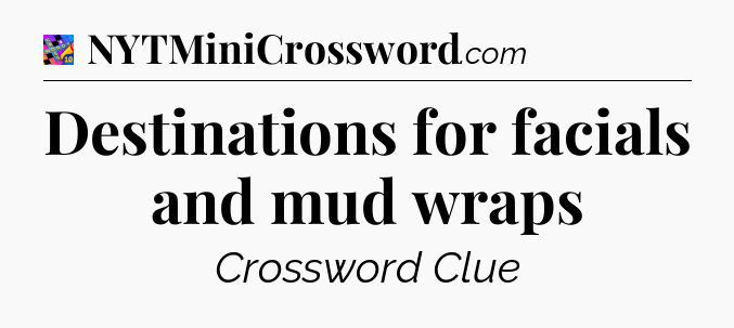Destinations for facials and mud wraps Crossword Clue