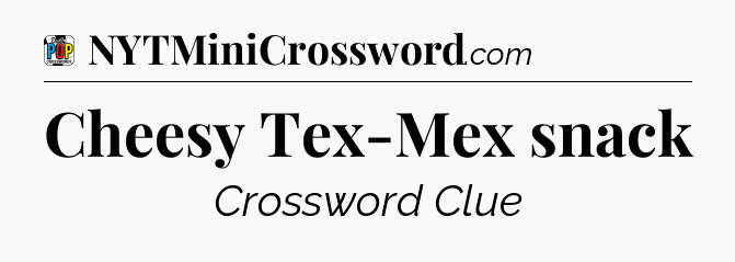 Cheesy Tex-Mex snack Crossword Clue