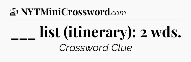 ___ list (itinerary):  2 wds - Daily Themed Classic Crossword