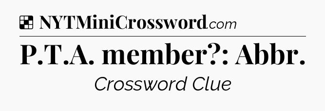 Solution: P.T.A. member?: Abbr - NYT Crossword